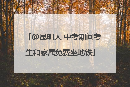 @昆明人 中考期间考生和家属免费坐地铁